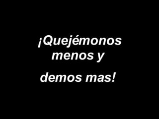 ¡Quejémonos menos y  demos mas!   