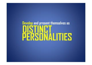 Develop and present themselves as

DISTINCT
PERSONALITIES
 