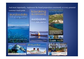 And most importantly, implement the brand proposition consistently at every potential
customer touch point
 