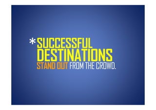 *SUCCESSFUL
 DESTINATIONS
 STAND OUT FROM THE CROWD
                    CROWD.
 
