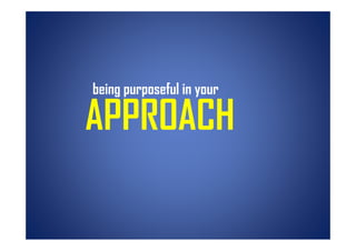being purposeful in your

APPROACH
 