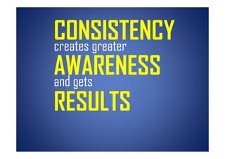 CONSISTENCY
creates greater
    t       t
AWARENESS
and gets
RESULTS
 
