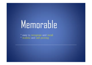 Memorable
* easy to recognise and recall
* truthful and self proving
 