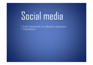 Social media
* build framework for effective execution
* consistency
 