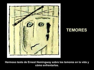 TEMORES

Hermoso texto de Ernest Hemingway sobre los temores en la vida y
cómo enfrentarlos.

 