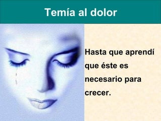 Temía al dolor Hasta que aprendí que éste es necesario para crecer.  