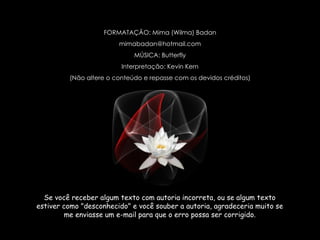 FORMATAÇÃO: Mima (Wilma) Badan [email_address] MÚSICA: Butterfly Interpretação: Kevin Kern (Não altere o conteúdo e repasse com os devidos créditos) 