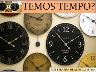TEMOS TEMPO?
JOSE FERREIRA DE ALMEIDA 06/2015
 