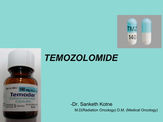 TEMOZOLOMIDE
-Dr. Sanketh Kotne
M.D(Radiation Oncology) D.M. (Medical Oncology)
 