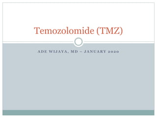 A D E W I J A Y A , M D – J A N U A R Y 2 0 2 0
Temozolomide (TMZ)
 