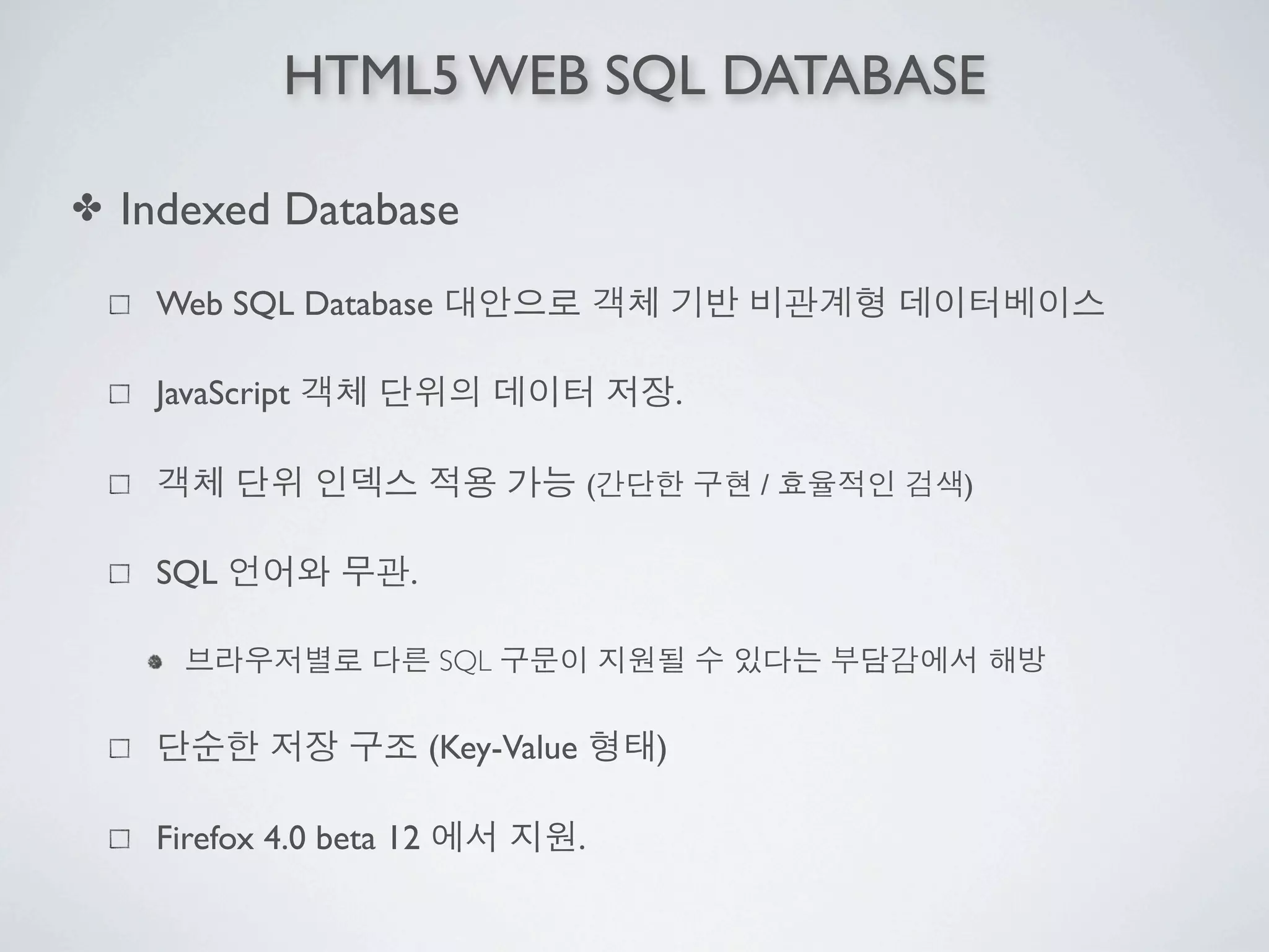 HTML5 WEB SQL DATABASE

✤   Indexed Database
     Web SQL Database

     JavaScript                                     .

                                            (           /   )


     SQL               .

                           SQL

                           (Key-Value           )

     Firefox 4.0 beta 12                .
 