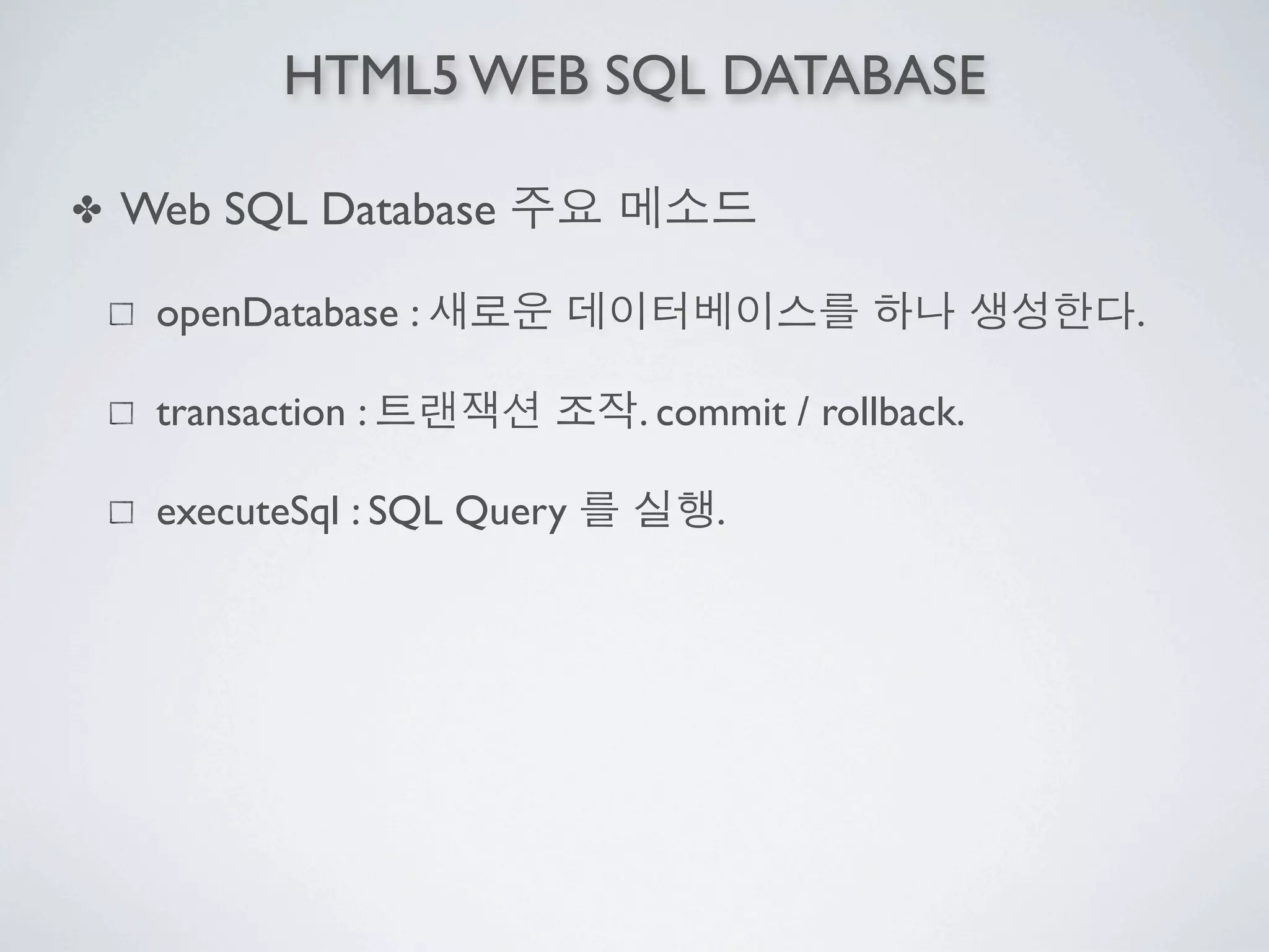 HTML5 WEB SQL DATABASE

✤   Web SQL Database

     openDatabase :                                  .

     transaction :            . commit / rollback.

     executeSql : SQL Query       .
 