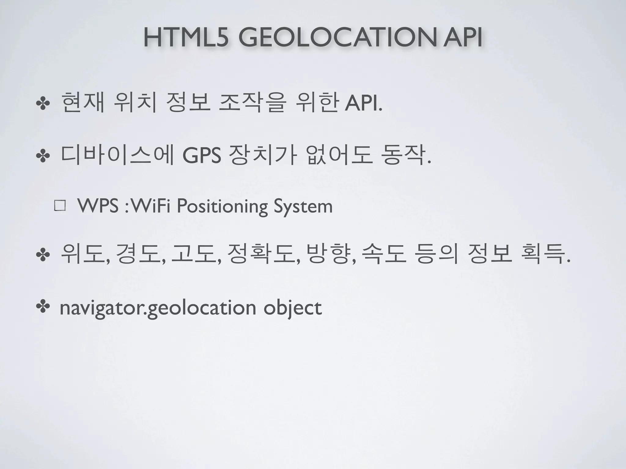 HTML5 GEOLOCATION API

✤                                    API.

✤                 GPS                       .

     WPS : WiFi Positioning System

✤       ,     ,     ,        ,       ,          .

✤   navigator.geolocation object
 