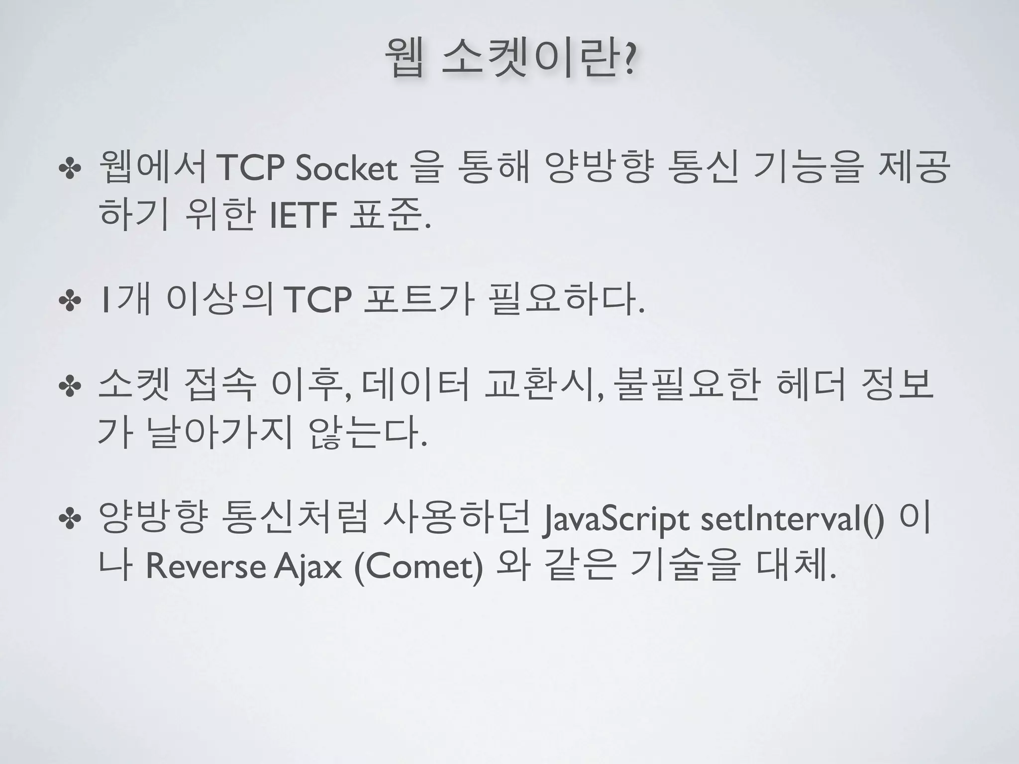 ?

✤           TCP Socket
              IETF     .

✤   1           TCP                   .

✤                  ,              ,
                        .

✤                              JavaScript setInterval()
        Reverse Ajax (Comet)                       .
 