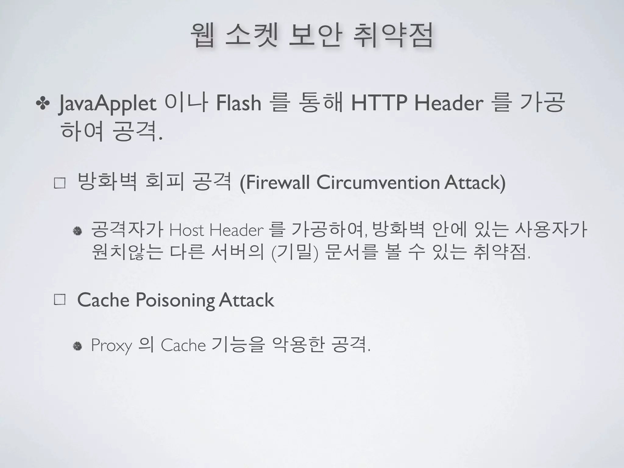 ✤   JavaApplet            Flash            HTTP Header
                 .

                             (Firewall Circumvention Attack)

                     Host Header            ,
                                   (   )                       .

     Cache Poisoning Attack

       Proxy     Cache                      .
 