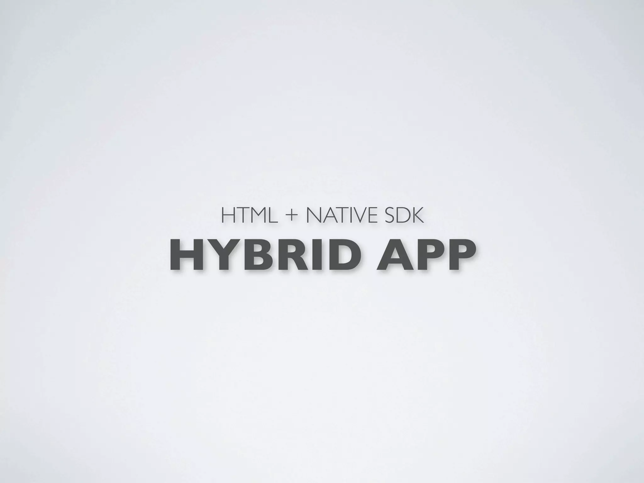 HTML + NATIVE SDK

HYBRID APP
 