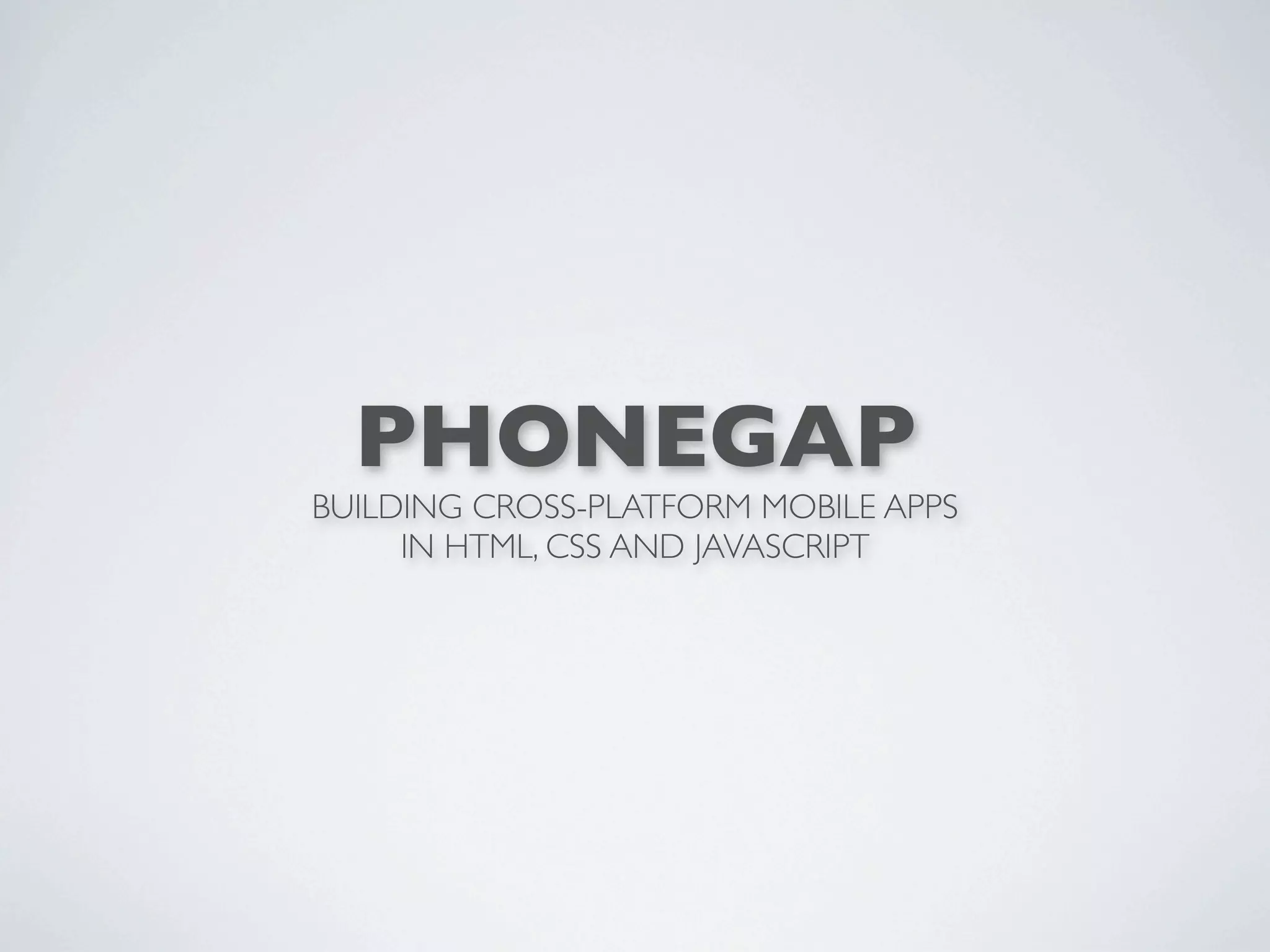 PHONEGAP
BUILDING CROSS-PLATFORM MOBILE APPS
     IN HTML, CSS AND JAVASCRIPT
 