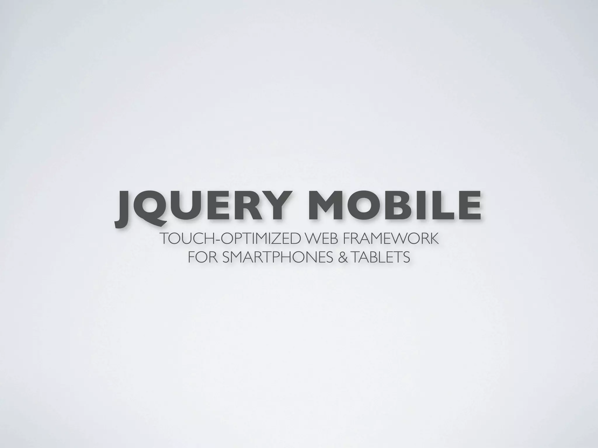 JQUERY MOBILE
 TOUCH-OPTIMIZED WEB FRAMEWORK
    FOR SMARTPHONES & TABLETS
 
