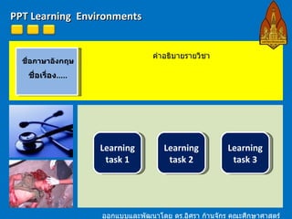 PPT Learning  Environments ออกแบบและพัฒนาโดย ดร . อิศรา ก้านจักร คณะศึกษาศาสตร์ ม . ขอนแก่น ชื่อภาษาอังกฤษ ชื่อเรื่อง ..... คำอธิบายรายวิชา Learning task 1 Learning task 2 Learning task 3 
