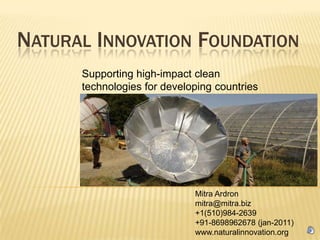 Natural Innovation Foundation Supporting high-impact clean technologies for developing countries Mitra Ardronmitra@mitra.biz +1(510)984-2639 +91-8698962678 (jan-2011) www.naturalinnovation.org 