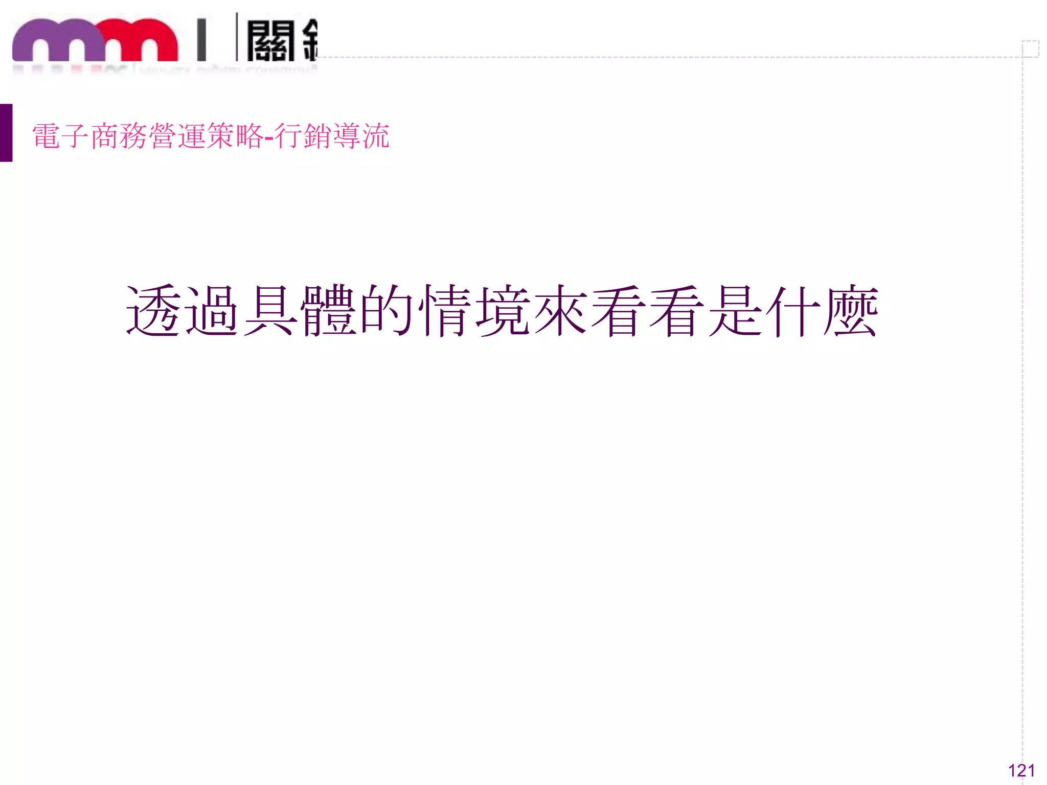 121
透過具體的情境來看看是什麼
電子商務營運策略-行銷導流
 