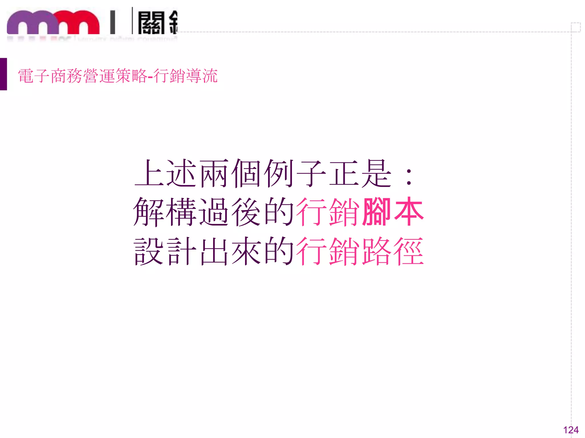 124
上述兩個例子正是：
解構過後的行銷腳本
設計出來的行銷路徑
電子商務營運策略-行銷導流
 