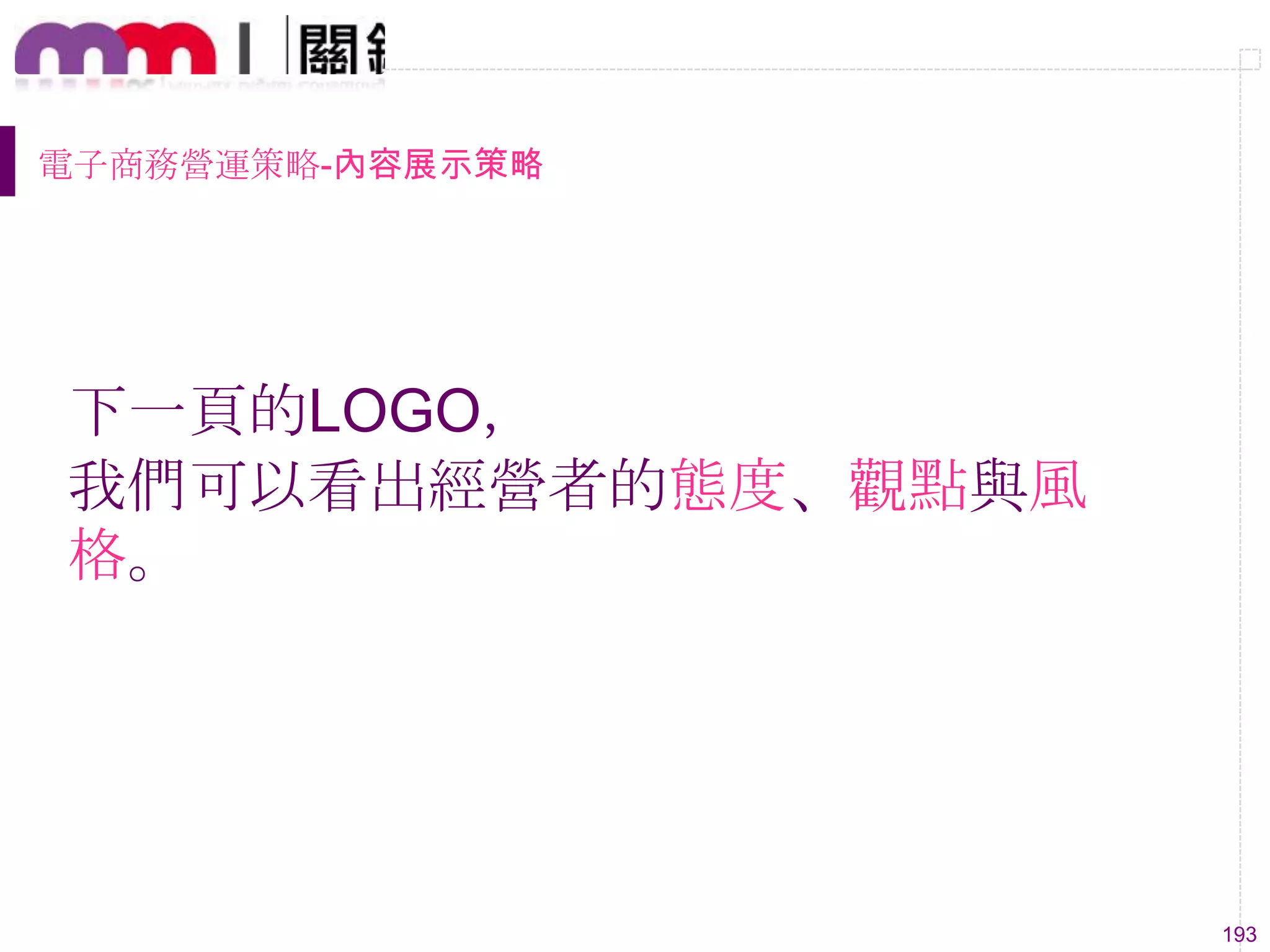 193
電子商務營運策略-內容展示策略
下一頁的LOGO，
我們可以看出經營者的態度、觀點與風
格。
 