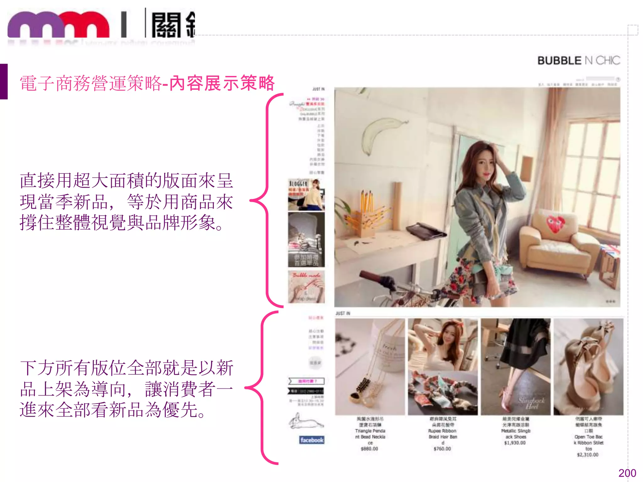 200
電子商務營運策略-內容展示策略
直接用超大面積的版面來呈
現當季新品，等於用商品來
撐住整體視覺與品牌形象。
下方所有版位全部就是以新
品上架為導向，讓消費者一
進來全部看新品為優先。
 