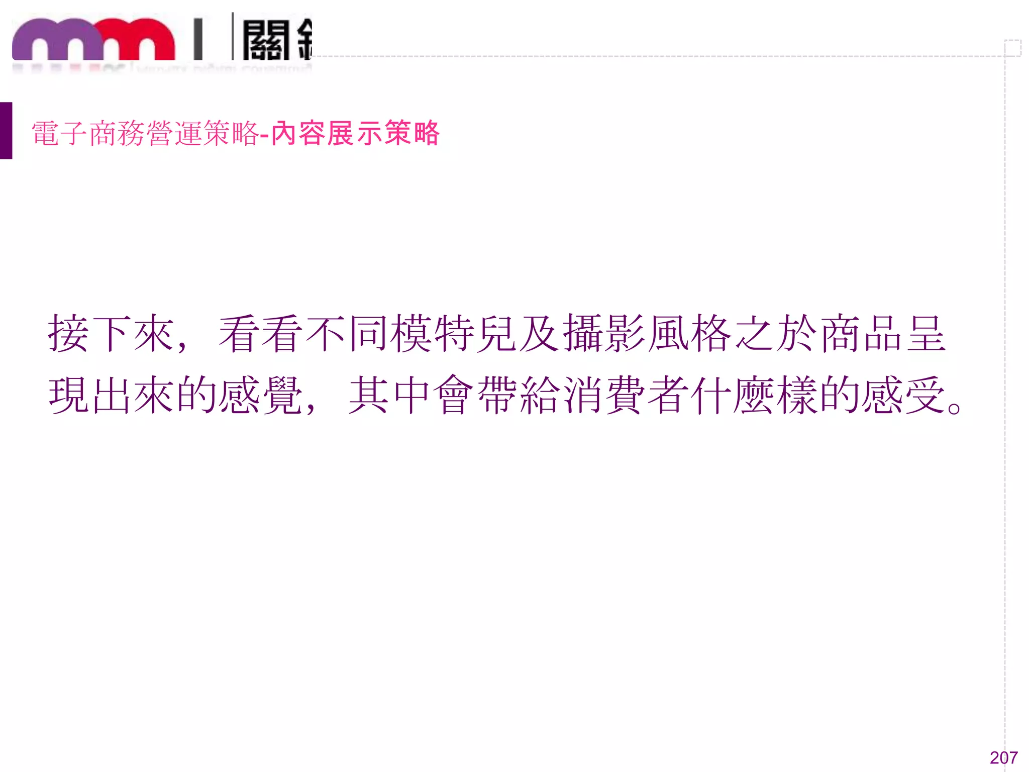 207
電子商務營運策略-內容展示策略
接下來，看看不同模特兒及攝影風格之於商品呈
現出來的感覺，其中會帶給消費者什麼樣的感受。
 