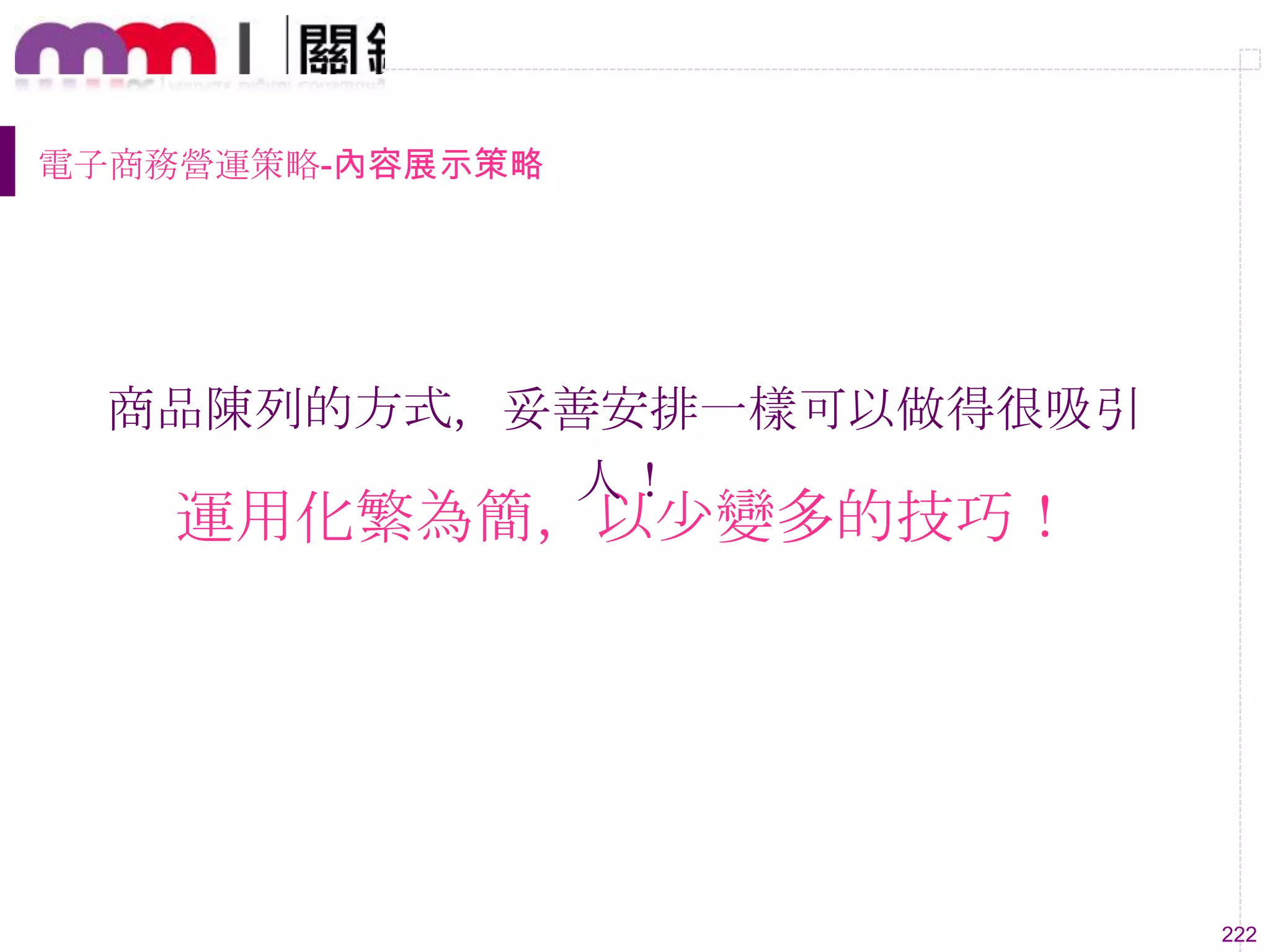 222
電子商務營運策略-內容展示策略
商品陳列的方式，妥善安排一樣可以做得很吸引
人！
運用化繁為簡，以尐變多的技巧！
 