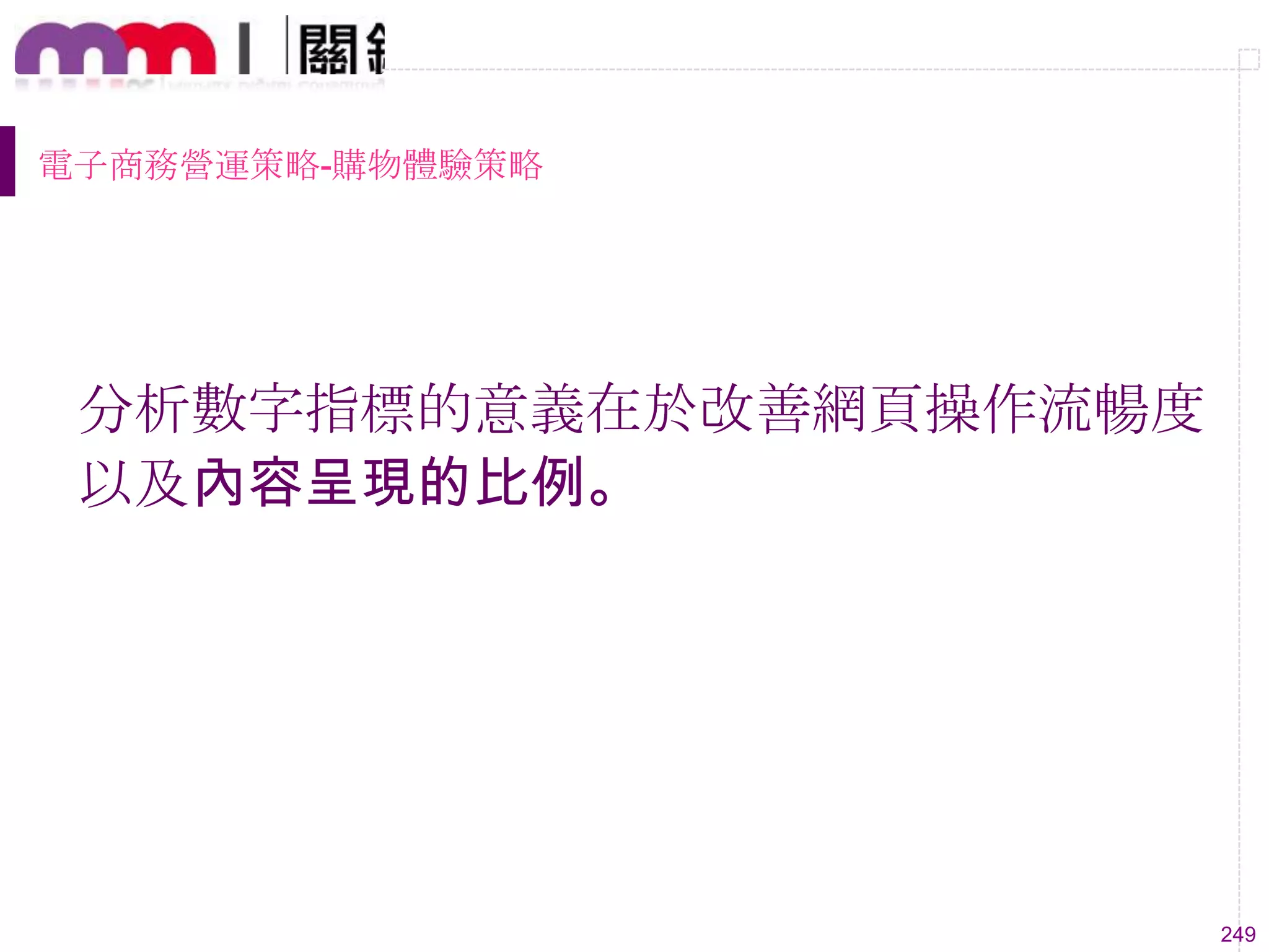 249
電子商務營運策略-購物體驗策略
分析數字指標的意義在於改善網頁操作流暢度
以及內容呈現的比例。
 