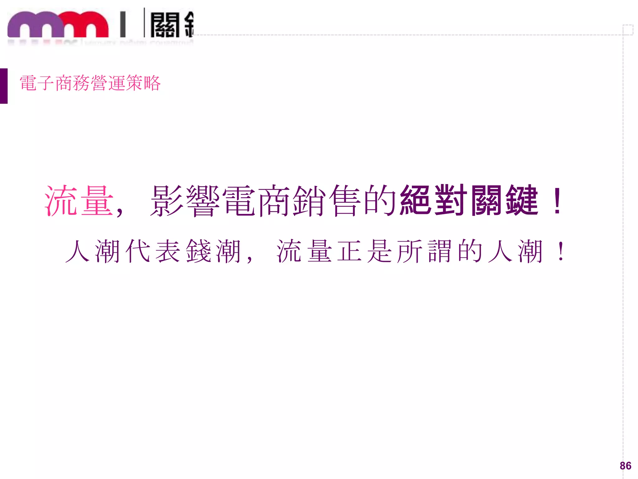 86
電子商務營運策略
流量，影響電商銷售的絕對關鍵！
人潮代表錢潮，流量正是所謂的人潮！
 