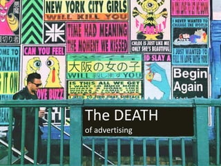 Advertising disrupted
The DEATH
of advertising
 