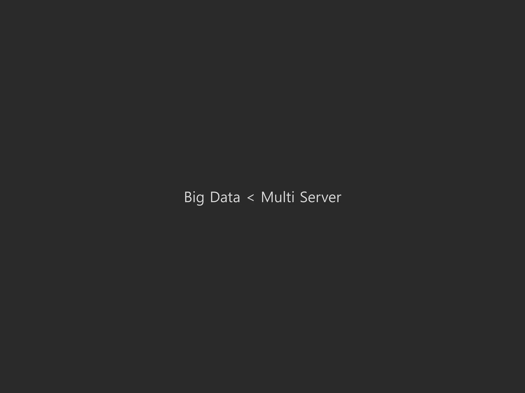 Big Data < Multi Server
 
