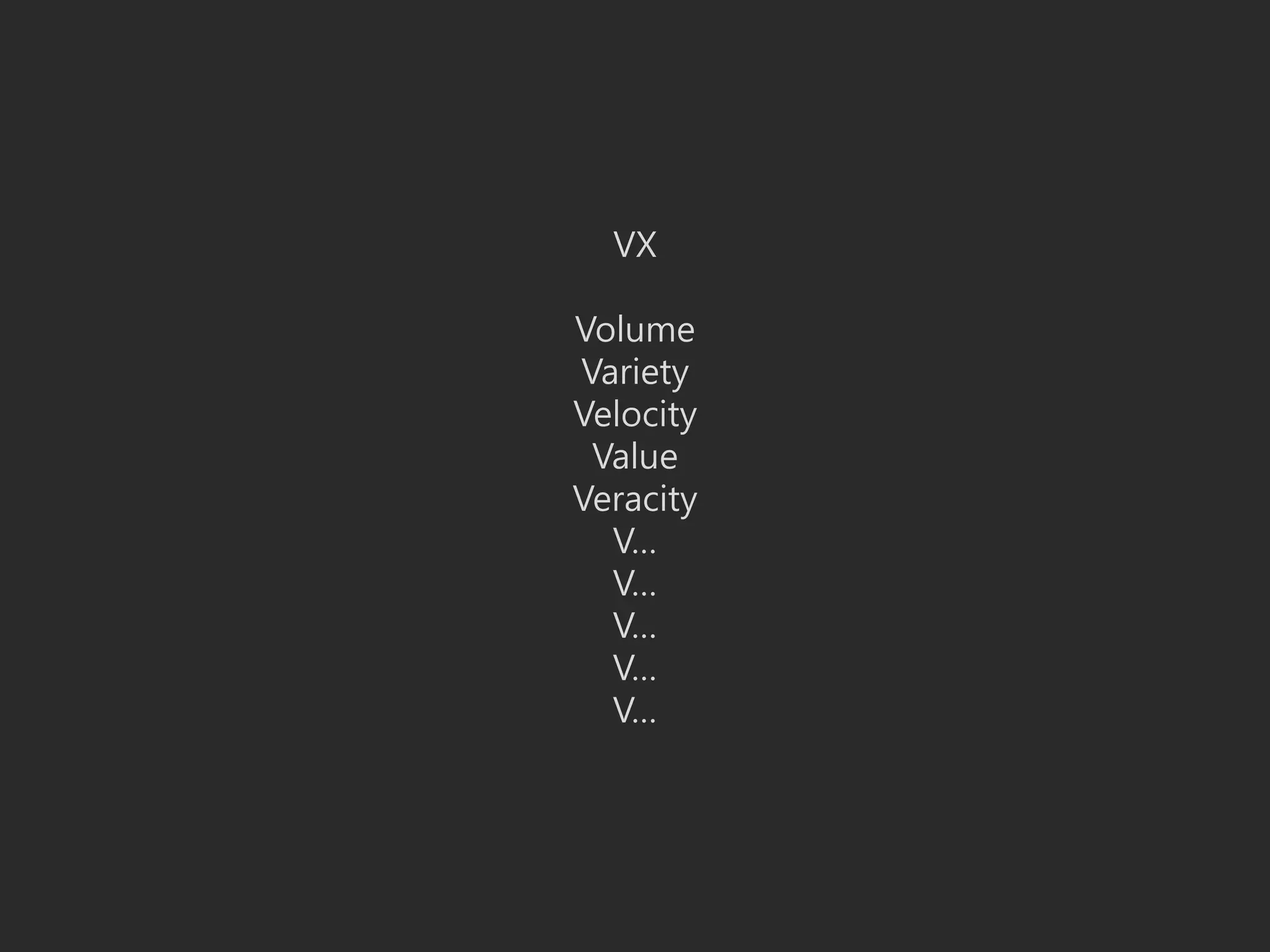 VX
Volume
Variety
Velocity
Value
Veracity
V…
V…
V…
V…
V…
 