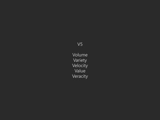 V5
Volume
Variety
Velocity
Value
Veracity
 