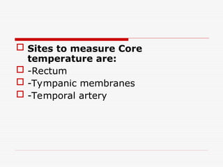  Sites to measure Core
temperature are:
 -Rectum
 -Tympanic membranes
 -Temporal artery
 