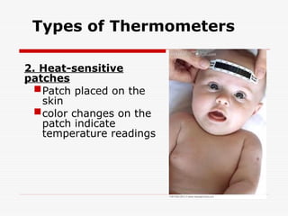 Types of Thermometers
2. Heat-sensitive
patches
Patch placed on the
skin
color changes on the
patch indicate
temperature readings
 