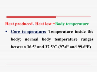 Heat produced- Heat lost =Body temperature
• Core temperature: Temperature inside the
body; normal body temperature ranges
between 36.5º and 37.5ºC (97.6º and 99.6ºF)
 