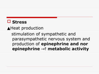  Stress
▲Heat production
stimulation of sympathetic and
parasympathetic nervous system and
production of epinephrine and nor
epinephrine  metabolic activity
 
