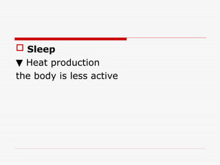  Sleep
▼ Heat production
the body is less active
 