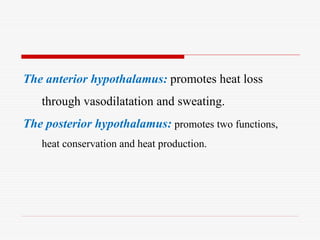 The anterior hypothalamus: promotes heat loss
through vasodilatation and sweating.
The posterior hypothalamus: promotes two functions,
heat conservation and heat production.
 