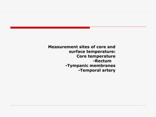Measurement sites of core and
surface temperature:
Core temperature
-Rectum
-Tympanic membranes
-Temporal artery
 