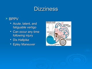 Dizziness
Dizziness
 BPPV
BPPV

Acute, latent, and
Acute, latent, and
fatiguable vertigo
fatiguable vertigo

Can occur any time
Can occur any time
following injury
following injury

Dix Hallpike
Dix Hallpike

Epley Maneuver
Epley Maneuver
 