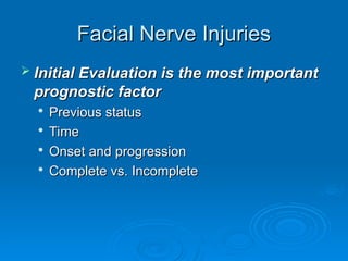 Facial Nerve Injuries
Facial Nerve Injuries
 Initial Evaluation is the most important
Initial Evaluation is the most important
prognostic factor
prognostic factor

Previous status
Previous status

Time
Time

Onset and progression
Onset and progression

Complete vs. Incomplete
Complete vs. Incomplete
 