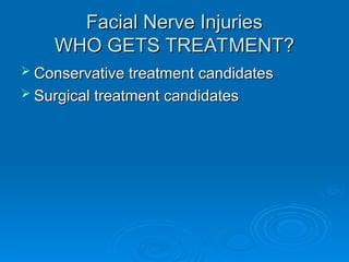 Facial Nerve Injuries
Facial Nerve Injuries
WHO GETS TREATMENT?
WHO GETS TREATMENT?
 Conservative treatment candidates
Conservative treatment candidates
 Surgical treatment candidates
Surgical treatment candidates
 