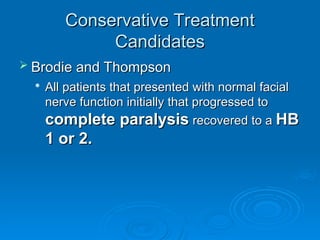 Conservative Treatment
Conservative Treatment
Candidates
Candidates
 Brodie and Thompson
Brodie and Thompson

All patients that presented with normal facial
All patients that presented with normal facial
nerve function initially that progressed to
nerve function initially that progressed to
complete paralysis
complete paralysis recovered to a
recovered to a HB
HB
1 or 2.
1 or 2.
 