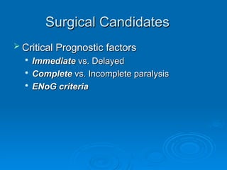 Surgical Candidates
Surgical Candidates
 Critical Prognostic factors
Critical Prognostic factors

Immediate
Immediate vs. Delayed
vs. Delayed

Complete
Complete vs. Incomplete paralysis
vs. Incomplete paralysis

ENoG criteria
ENoG criteria
 