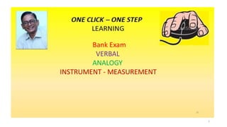 1
Bank Exam
VERBAL
ANALOGY
INSTRUMENT - MEASUREMENT
 