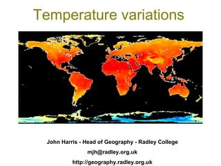 Temperature variations John Harris - Head of Geography - Radley College [email_address] http://geography.radley.org.uk 